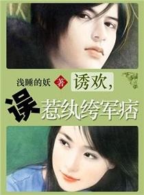 诱欢,误惹纨绔军痞